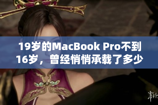 19岁的MacBook Pro不到16岁，曾经悄悄承载了多少人的青春