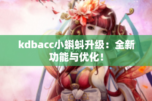 kdbacc小蝌蚪升级：全新功能与优化！