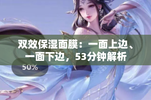 双效保湿面膜：一面上边、一面下边，53分钟解析