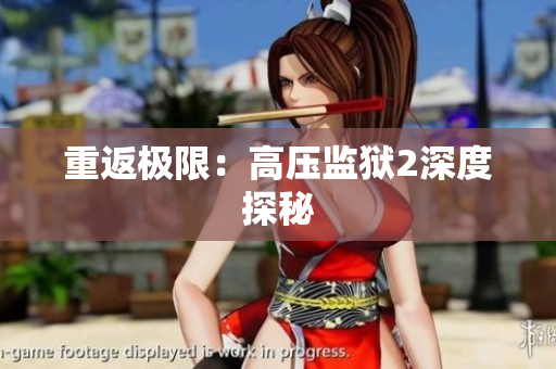 重返极限：高压监狱2深度探秘