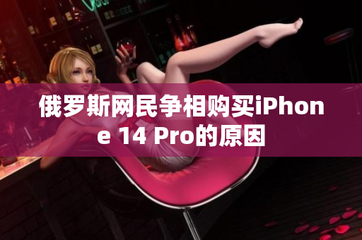 俄罗斯网民争相购买iPhone 14 Pro的原因
