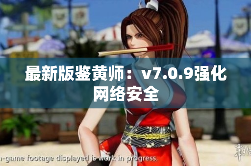 最新版鉴黄师：v7.0.9强化网络安全