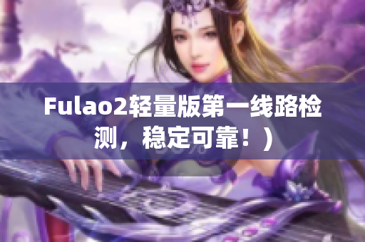 Fulao2轻量版第一线路检测，稳定可靠！)