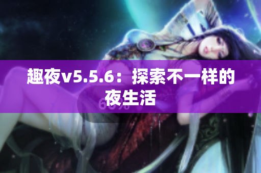 趣夜v5.5.6：探索不一样的夜生活