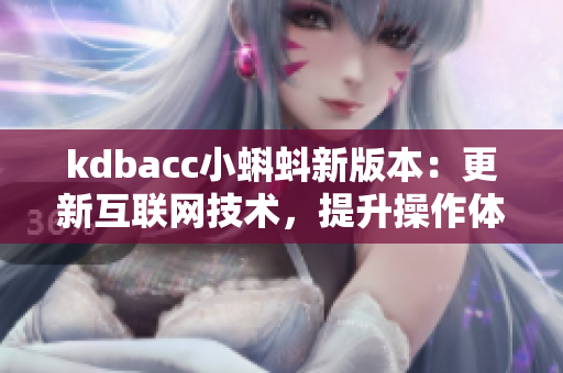 kdbacc小蝌蚪新版本：更新互联网技术，提升操作体验