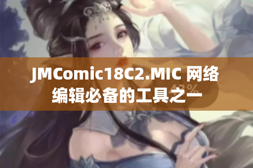 JMComic18C2.MIC 网络编辑必备的工具之一