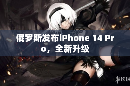 俄罗斯发布iPhone 14 Pro，全新升级