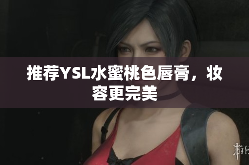 推荐YSL水蜜桃色唇膏，妆容更完美