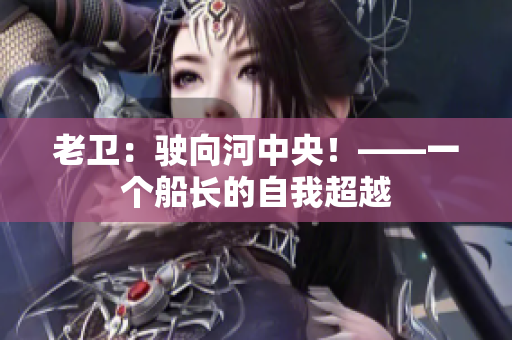 老卫：驶向河中央！——一个船长的自我超越