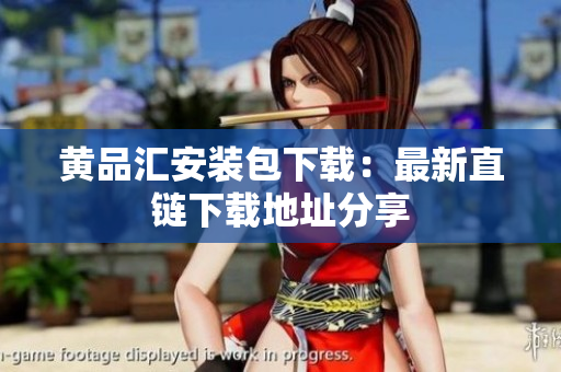 黄品汇安装包下载：最新直链下载地址分享