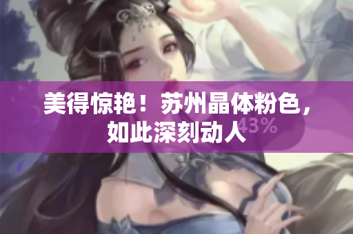 美得惊艳！苏州晶体粉色，如此深刻动人