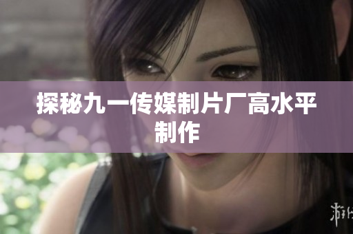 探秘九一传媒制片厂高水平制作