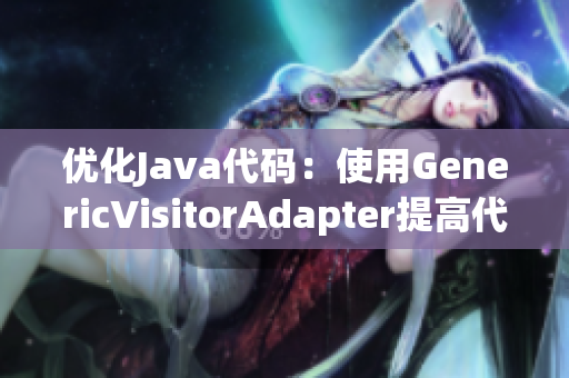 优化Java代码：使用GenericVisitorAdapter提高代码性能