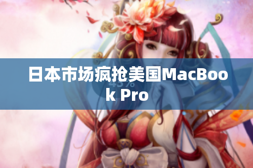 日本市场疯抢美国MacBook Pro