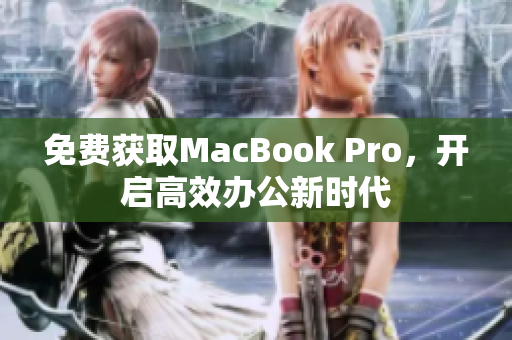 免费获取MacBook Pro，开启高效办公新时代