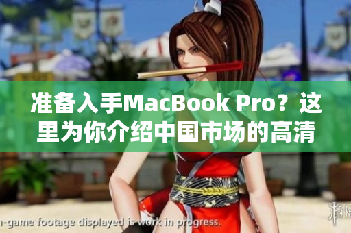 准备入手MacBook Pro？这里为你介绍中国市场的高清选择