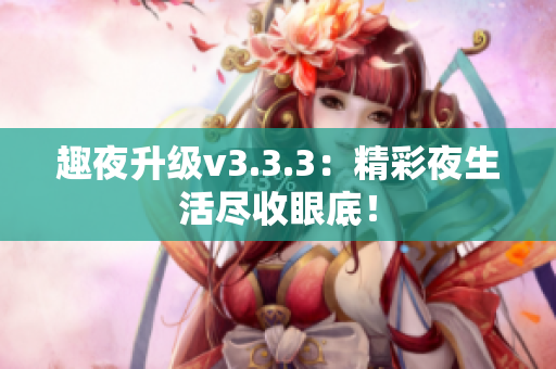 趣夜升级v3.3.3：精彩夜生活尽收眼底！