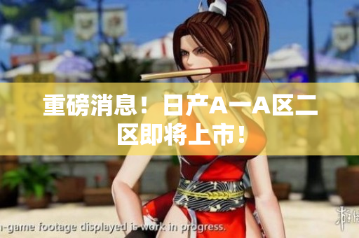 重磅消息！日产A一A区二区即将上市！