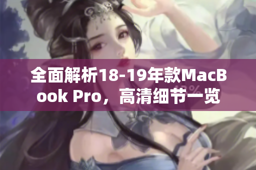 全面解析18-19年款MacBook Pro，高清细节一览