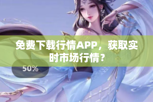 免费下载行情APP，获取实时市场行情？