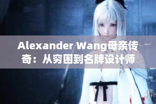 Alexander Wang母亲传奇：从穷困到名牌设计师