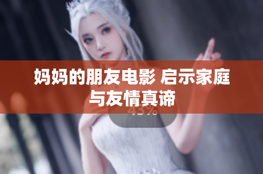 妈妈的朋友电影 启示家庭与友情真谛