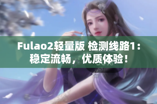 Fulao2轻量版 检测线路1：稳定流畅，优质体验！
