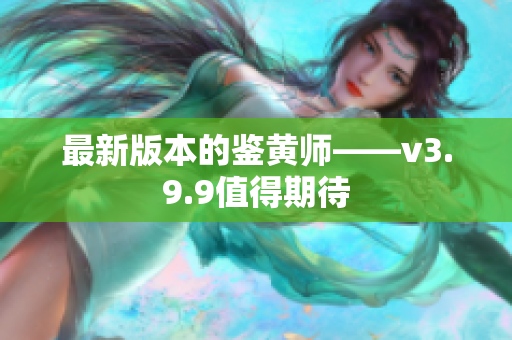 最新版本的鉴黄师——v3.9.9值得期待