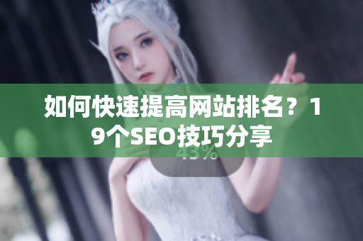 如何快速提高网站排名？19个SEO技巧分享