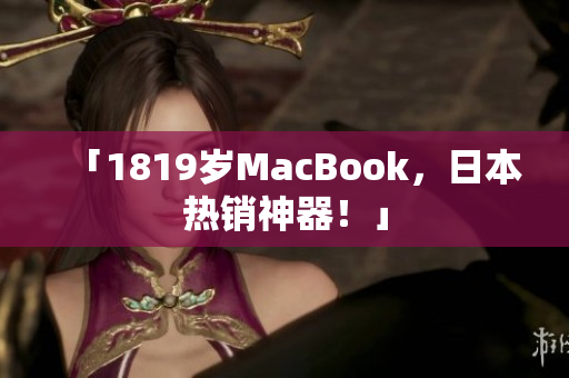 「1819岁MacBook，日本热销神器！」