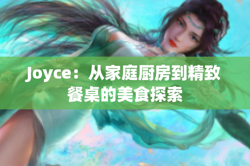 Joyce：从家庭厨房到精致餐桌的美食探索