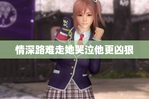 情深路难走她哭泣他更凶狠