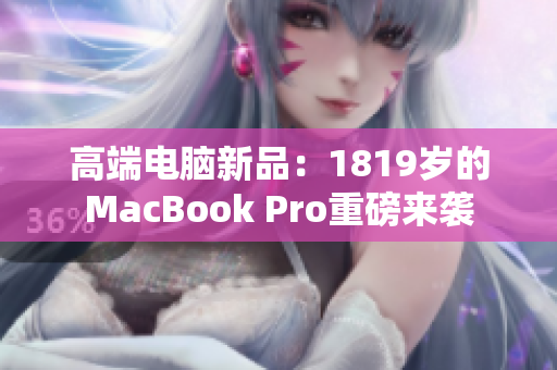 高端电脑新品：1819岁的MacBook Pro重磅来袭