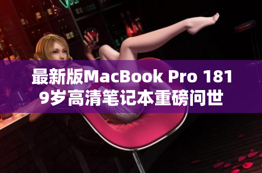 最新版MacBook Pro 1819岁高清笔记本重磅问世