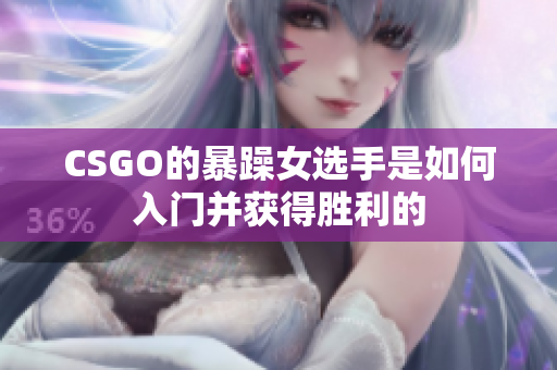 CSGO的暴躁女选手是如何入门并获得胜利的