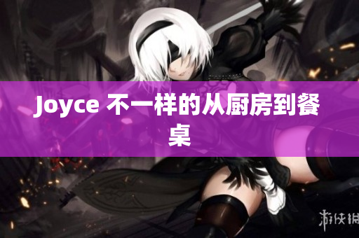 Joyce 不一样的从厨房到餐桌