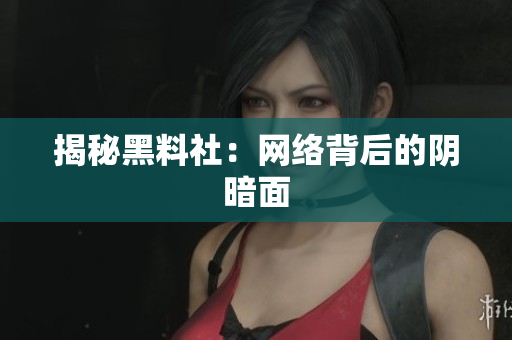 揭秘黑料社：网络背后的阴暗面