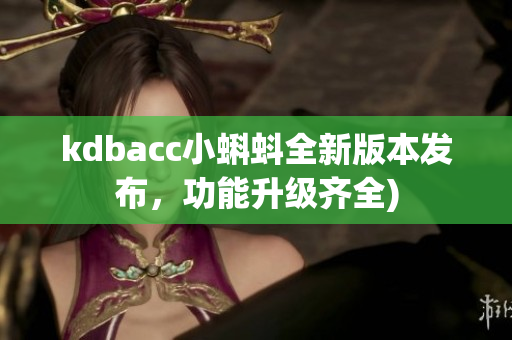 kdbacc小蝌蚪全新版本发布，功能升级齐全)