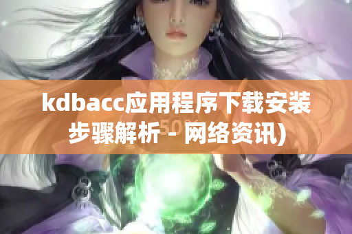 kdbacc应用程序下载安装步骤解析 - 网络资讯)