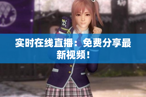 实时在线直播：免费分享最新视频！