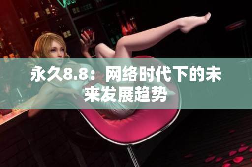 永久8.8：网络时代下的未来发展趋势