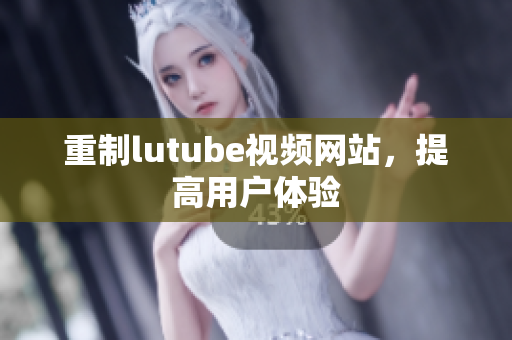 重制lutube视频网站，提高用户体验