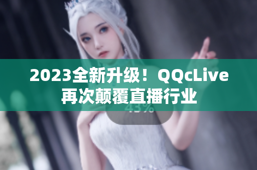 2023全新升级！QQcLive再次颠覆直播行业