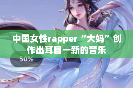 中国女性rapper“大妈”创作出耳目一新的音乐