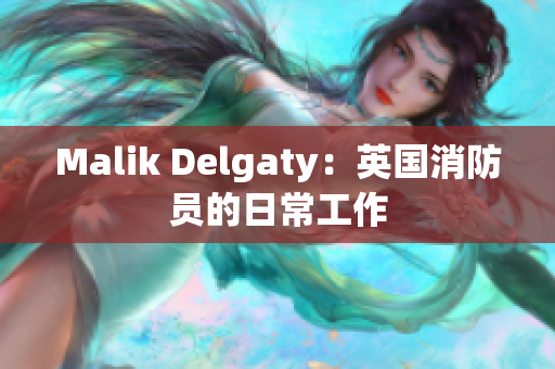Malik Delgaty：英国消防员的日常工作