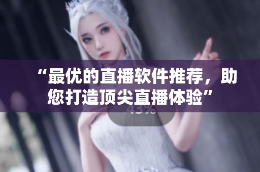 “最优的直播软件推荐，助您打造顶尖直播体验”