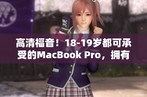 高清福音！18-19岁都可承受的MacBook Pro，拥有出色体验