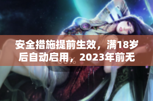 安全措施提前生效，满18岁后自动启用，2023年前无需担忧！