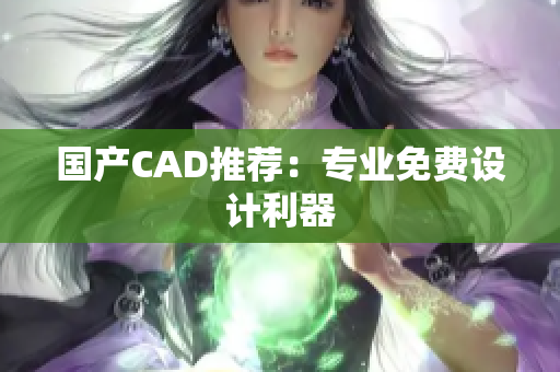 国产CAD推荐：专业免费设计利器