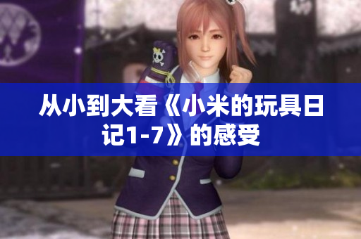 从小到大看《小米的玩具日记1-7》的感受